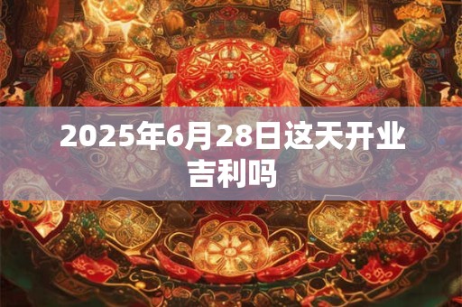 2025年6月28日这天开业吉利吗