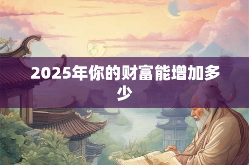 2026年你的财富能增加多少 2026年你的财富能增加多少
