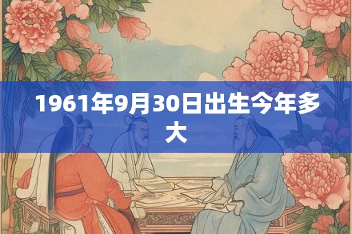 1961年9月30日出生今年多大