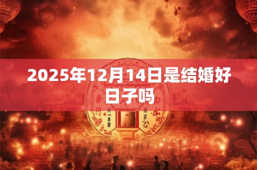 2026年12月14日是结婚好日子吗