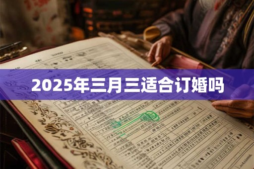 2026年三月三适合订婚吗 2026年三月三适合订婚吗