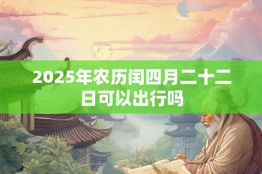 2026年农历闰四月二十二日可以出行吗