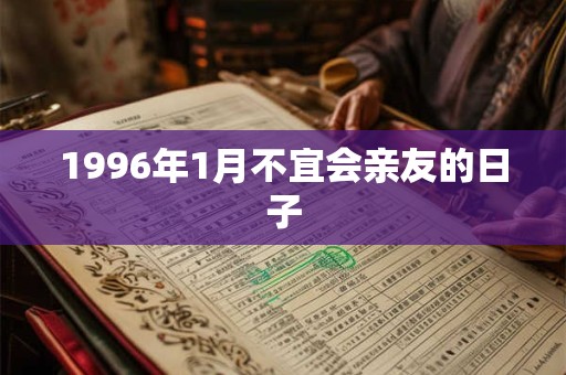 1996年1月不宜会亲友的日子 1996年1月不宜会亲友的日子