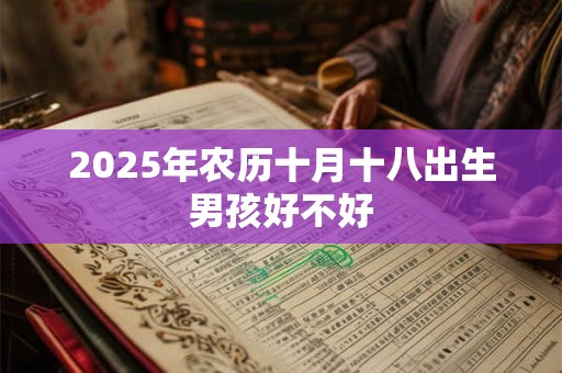 2025年农历十月十八出生男孩好不好 2025年农历十月十八出生男孩好不好