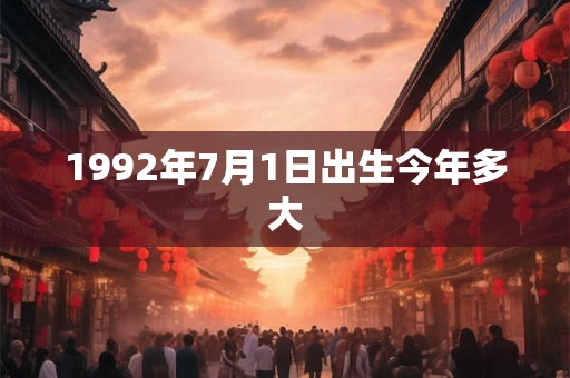 1992年7月1日出生今年多大