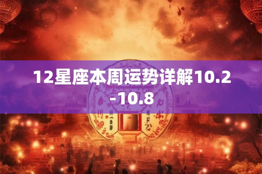 12星座本周运势详解10.2-10.8 12星座本周运势详解10.2-10.8