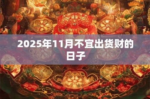 2025年11月不宜出货财的日子