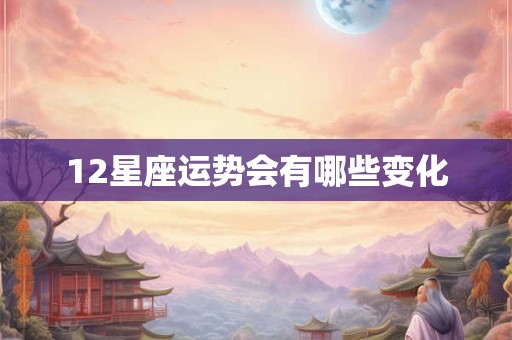 12星座运势会有哪些变化