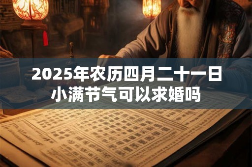 2025年农历四月二十一日小满节气可以求婚吗