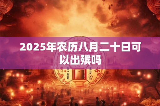 2025年农历八月二十日可以出殡吗