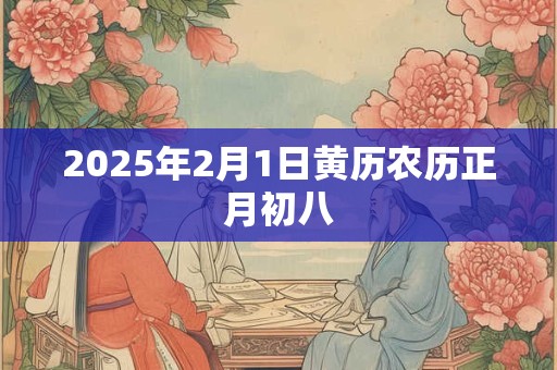 2025年2月1日黄历农历正月初八 2025年2月1日黄历农历正月初八