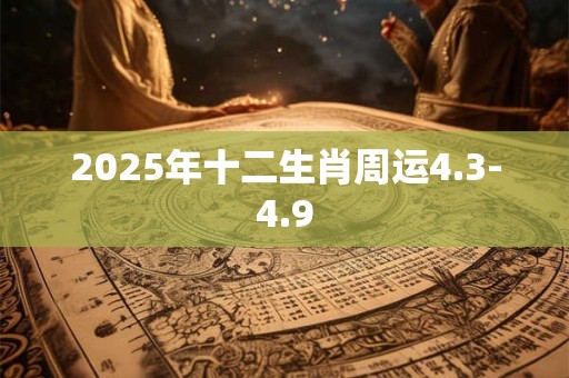 2025年十二生肖周运4.3-4.9
