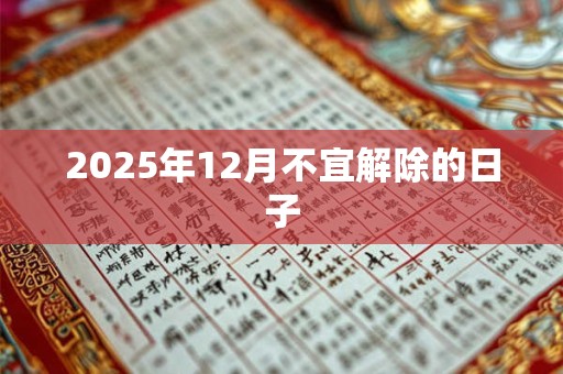 2025年12月不宜解除的日子 2025年12月不宜解除的日子