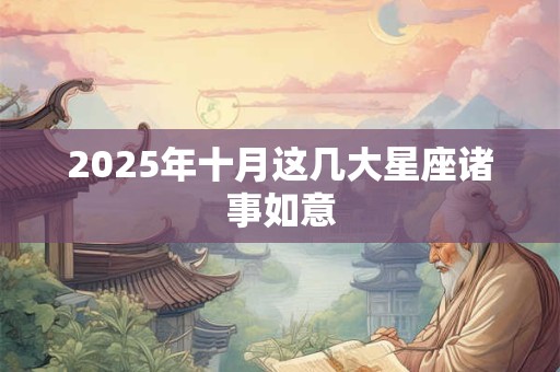 2026年十月这几大星座诸事如意 2026年十月这几大星座诸事如意