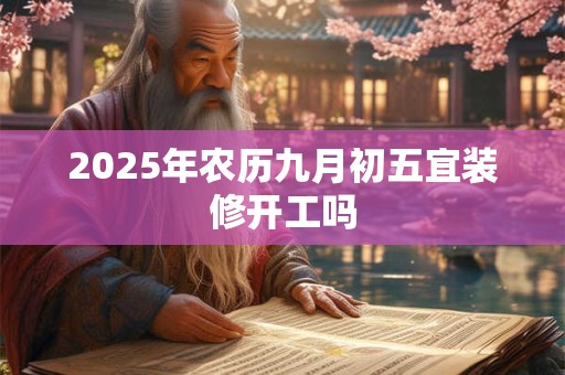 2026年农历九月初五宜装修开工吗
