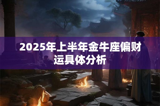 2025年上半年金牛座偏财运具体分析
