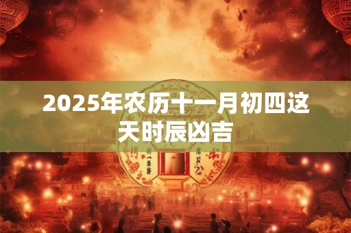 2025年农历十一月初四这天时辰凶吉