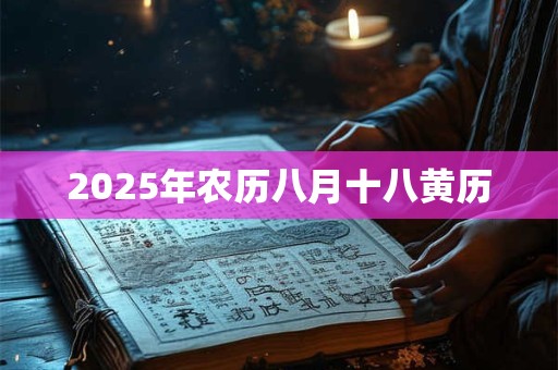 2025年农历八月十八黄历 2025年农历八月十八黄历