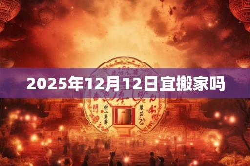 2025年12月12日宜搬家吗
