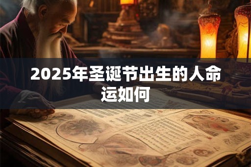 2025年圣诞节出生的人命运如何 2025年圣诞节出生的人命运如何