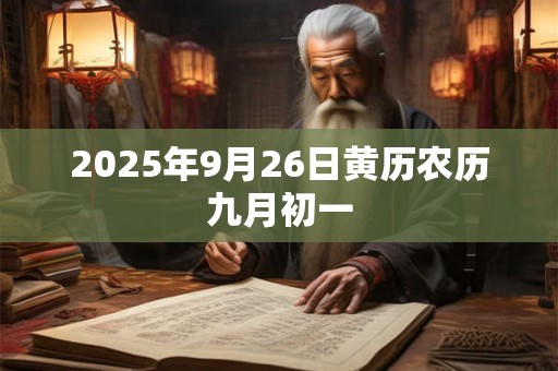 2025年9月26日黄历农历九月初一 2025年9月26日黄历农历九月初一