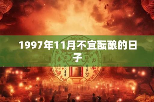 1997年11月不宜酝酿的日子 1997年11月不宜酝酿的日子