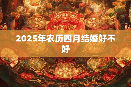 2025年农历四月结婚好不好