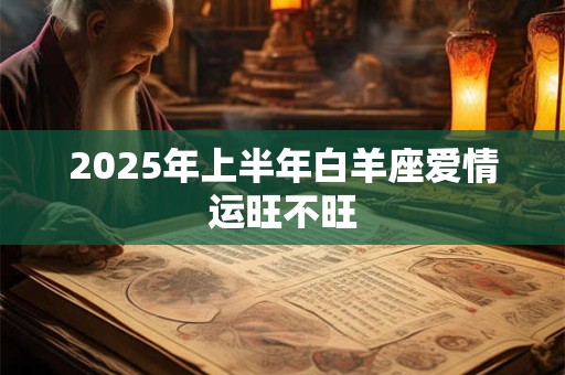 2026年上半年白羊座爱情运旺不旺