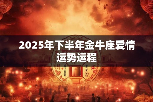 2025年下半年金牛座爱情运势运程