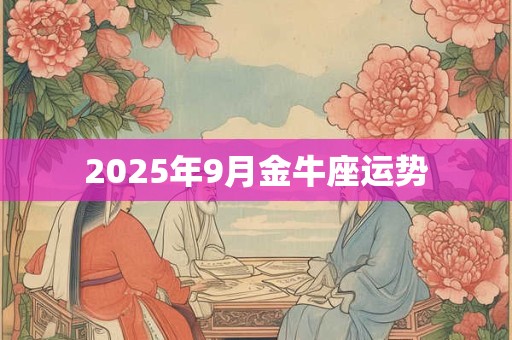2025年9月金牛座运势 2025年9月金牛座运势