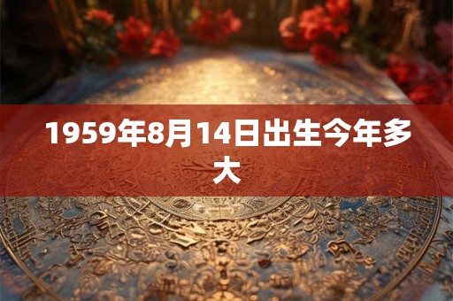 1959年8月14日出生今年多大