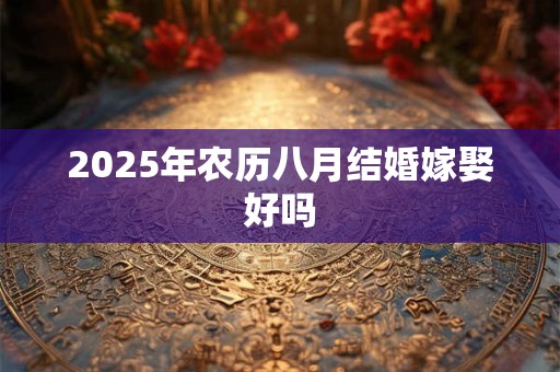 2026年农历八月结婚嫁娶好吗 2026年农历八月结婚嫁娶好吗