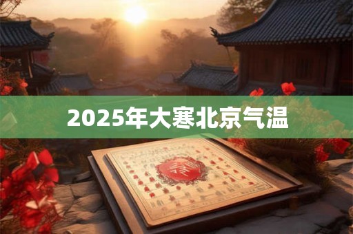 2026年大寒北京气温 2026年大寒北京气温