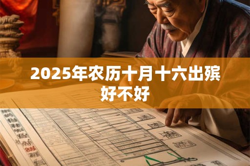 2025年农历十月十六出殡好不好 2025年农历十月十六出殡好不好