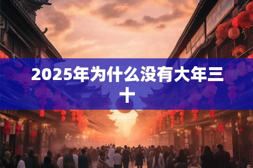 2025年为什么没有大年三十 2025年为什么没有大年三十