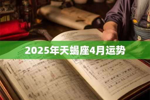2025年天蝎座4月运势 2025年天蝎座4月运势