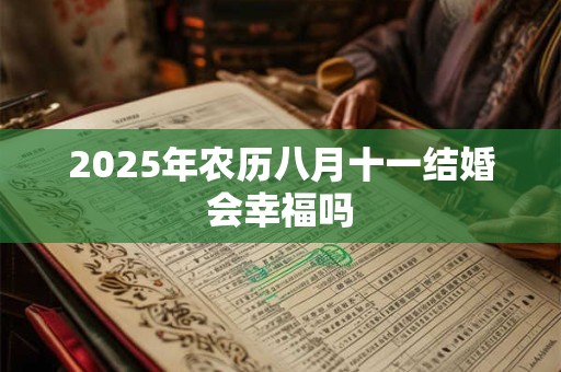 2025年农历八月十一结婚会幸福吗 2025年农历八月十一结婚会幸福吗