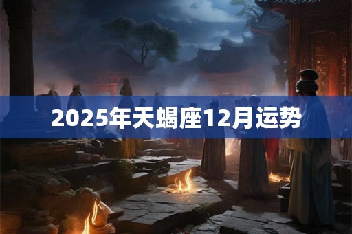 2025年天蝎座12月运势 2025年天蝎座12月运势