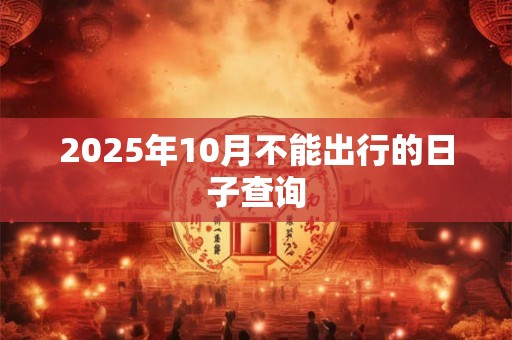 2025年10月不能出行的日子查询