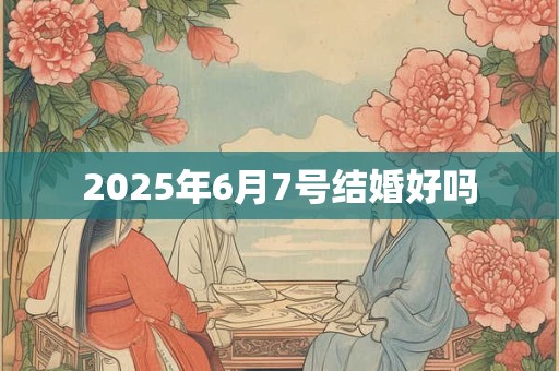 2025年6月7号结婚好吗