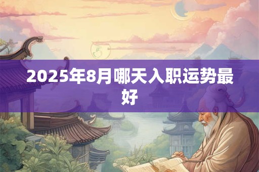 2025年8月哪天入职运势最好