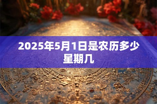 2025年5月1日是农历多少星期几