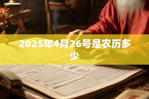2025年4月26号是农历多少 2025年4月26号是农历多少