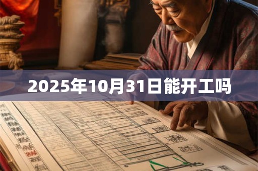 2025年10月31日能开工吗 2025年10月31日能开工吗