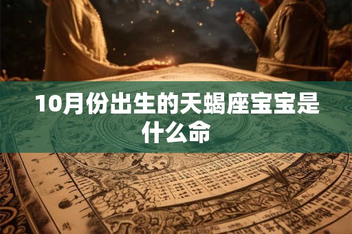 10月份出生的天蝎座宝宝是什么命 10月份出生的天蝎座宝宝是什么命