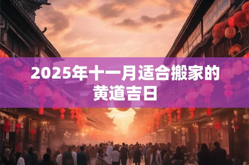 2025年十一月适合搬家的黄道吉日