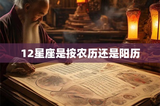 12星座是按农历还是阳历