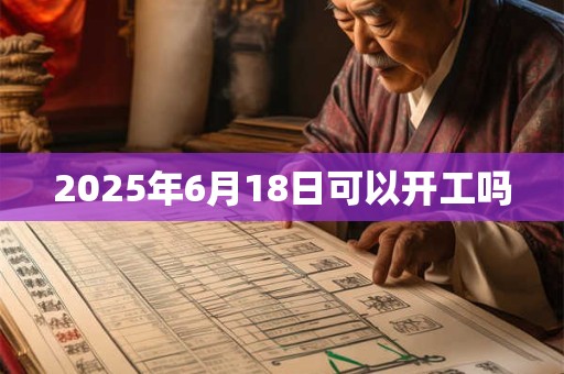 2025年6月18日可以开工吗