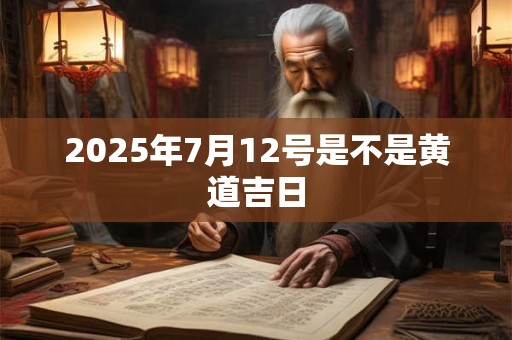 2025年7月12号是不是黄道吉日