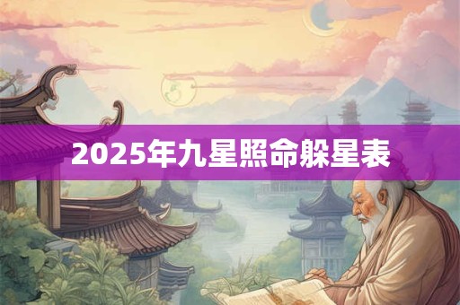 2025年九星照命躲星表 2025年九星照命躲星表